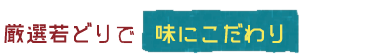 厳選若どりで	     味にこだわり