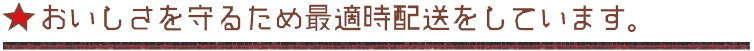 おいしさを守るため最適時配送をしています。